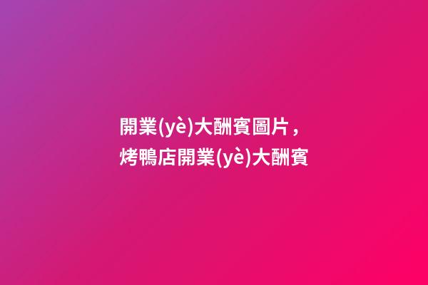 開業(yè)大酬賓圖片，烤鴨店開業(yè)大酬賓-第1張-觀點-玄機(jī)派