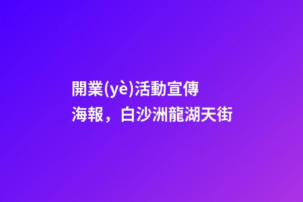 開業(yè)活動宣傳海報，白沙洲龍湖天街-第1張-觀點-玄機派