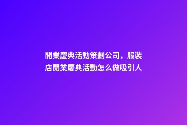 開業慶典活動策劃公司，服裝店開業慶典活動怎么做吸引人-第1張-觀點-玄機派