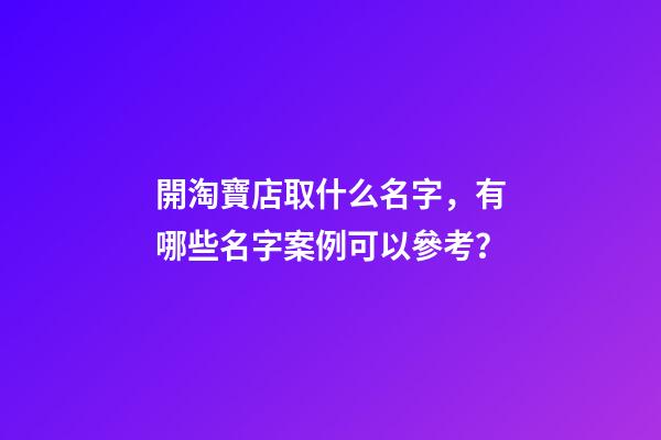開淘寶店取什么名字，有哪些名字案例可以參考？-第1張-店鋪起名-玄機派