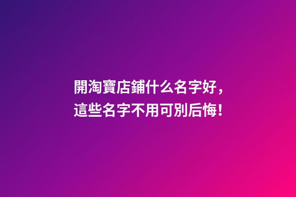 開淘寶店鋪什么名字好，這些名字不用可別后悔！-第1張-店鋪起名-玄機派