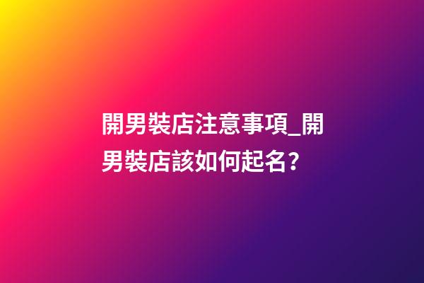 開男裝店注意事項_開男裝店該如何起名？-第1張-店鋪起名-玄機派