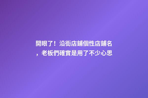 開眼了！沿街店鋪個性店鋪名，老板們確實是用了不少心思