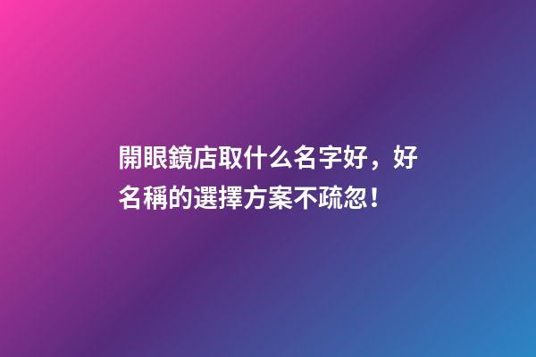 開眼鏡店取什么名字好，好名稱的選擇方案不疏忽！-第1張-店鋪起名-玄機派