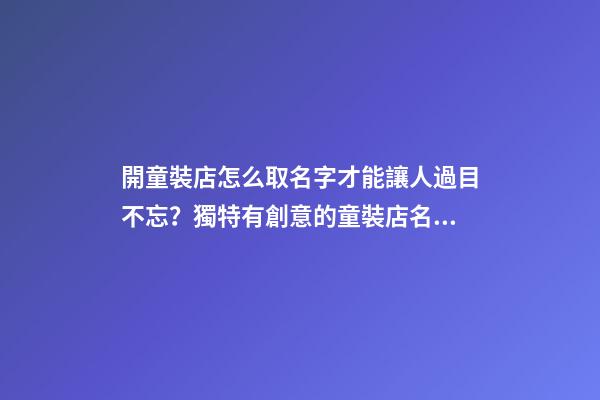 開童裝店怎么取名字才能讓人過目不忘？獨特有創意的童裝店名大全-第1張-店鋪起名-玄機派