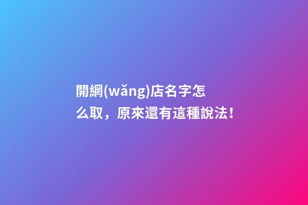 開網(wǎng)店名字怎么取，原來還有這種說法！-第1張-店鋪起名-玄機(jī)派