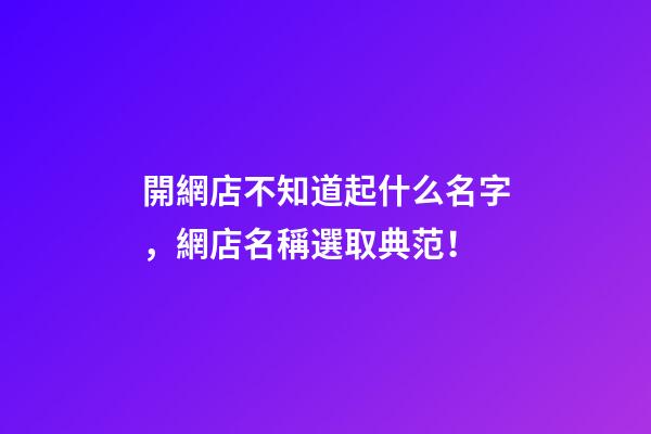 開網店不知道起什么名字，網店名稱選取典范！-第1張-店鋪起名-玄機派