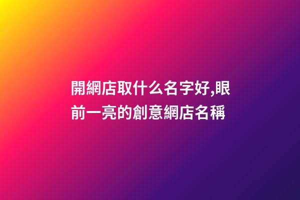 開網店取什么名字好,眼前一亮的創意網店名稱-第1張-店鋪起名-玄機派