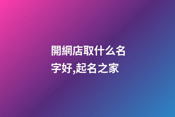 開網店取什么名字好,起名之家