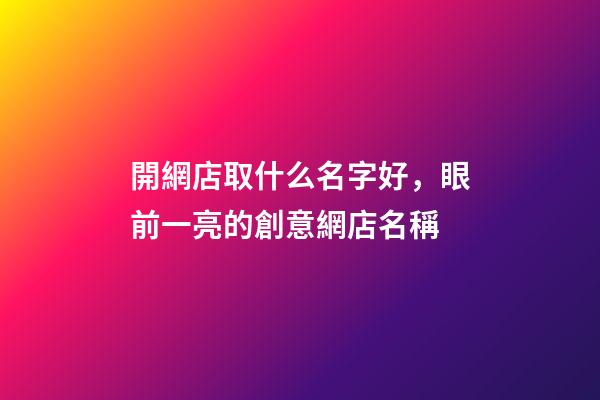 開網店取什么名字好，眼前一亮的創意網店名稱-第1張-店鋪起名-玄機派