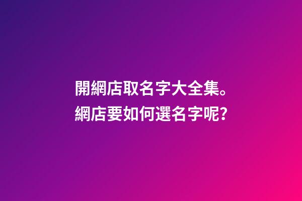 開網店取名字大全集。網店要如何選名字呢？