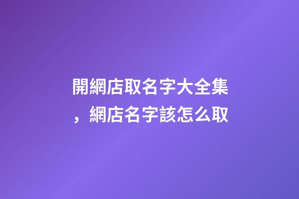 開網店取名字大全集，網店名字該怎么取