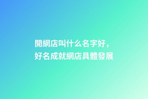 開網店叫什么名字好，好名成就網店具體發展