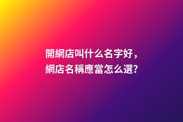 開網店叫什么名字好，網店名稱應當怎么選？