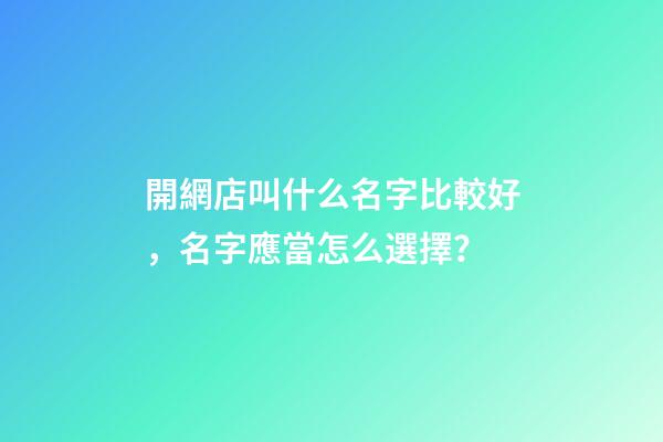 開網店叫什么名字比較好，名字應當怎么選擇？