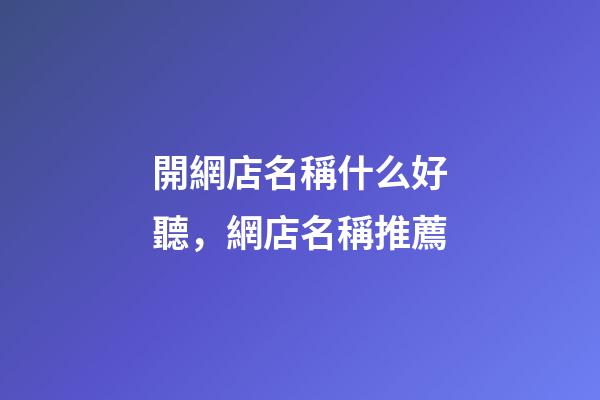 開網店名稱什么好聽，網店名稱推薦-第1張-店鋪起名-玄機派