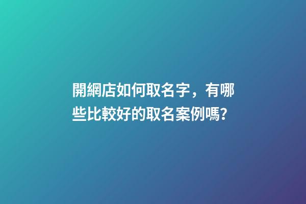 開網店如何取名字，有哪些比較好的取名案例嗎？-第1張-店鋪起名-玄機派