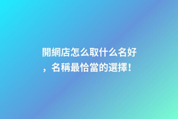 開網店怎么取什么名好，名稱最恰當的選擇！