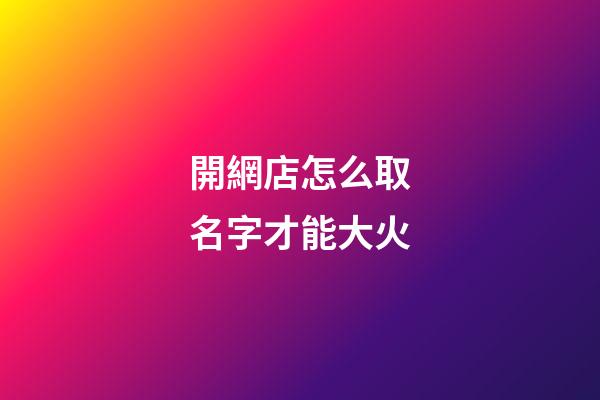開網店怎么取名字才能大火-第1張-店鋪起名-玄機派