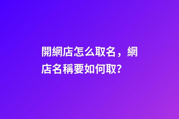 開網店怎么取名，網店名稱要如何取？-第1張-店鋪起名-玄機派