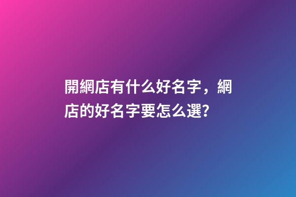 開網店有什么好名字，網店的好名字要怎么選？-第1張-店鋪起名-玄機派