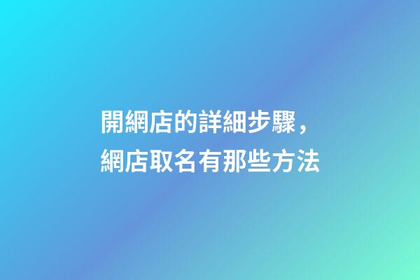 開網店的詳細步驟，網店取名有那些方法-第1張-店鋪起名-玄機派