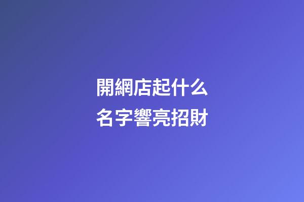 開網店起什么名字響亮招財-第1張-店鋪起名-玄機派
