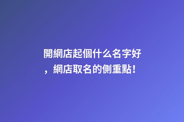 開網店起個什么名字好，網店取名的側重點！-第1張-店鋪起名-玄機派