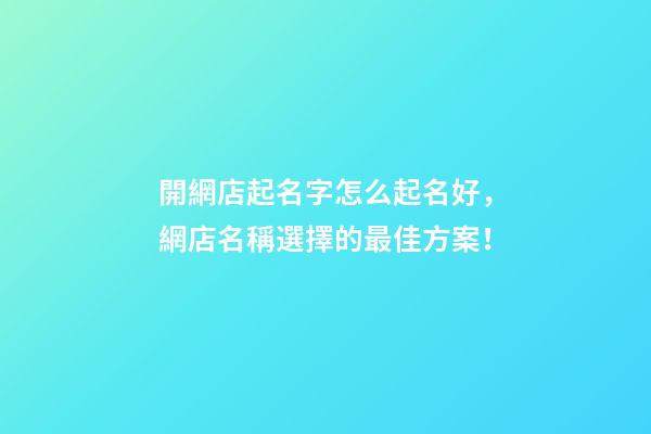 開網店起名字怎么起名好，網店名稱選擇的最佳方案！
