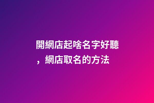 開網店起啥名字好聽，網店取名的方法-第1張-店鋪起名-玄機派
