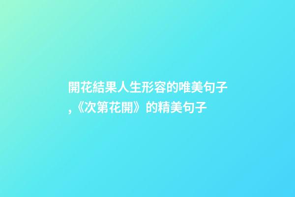 開花結果人生形容的唯美句子,《次第花開》的精美句子-第1張-觀點-玄機派