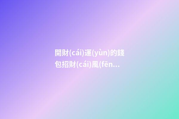 開財(cái)運(yùn)的錢包招財(cái)風(fēng)水小妙招