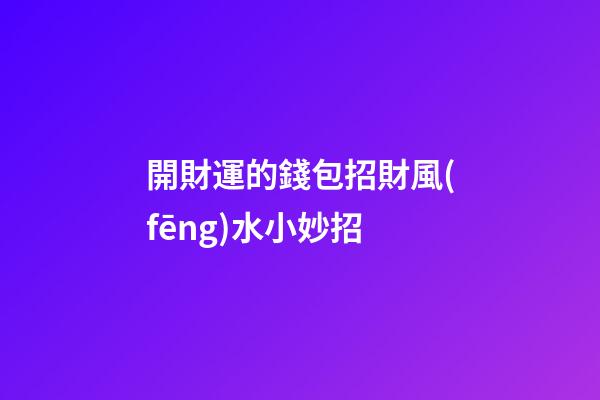 開財運的錢包招財風(fēng)水小妙招