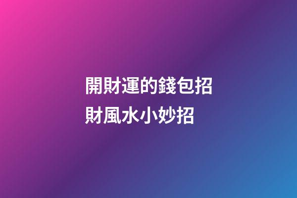 開財運的錢包招財風水小妙招
