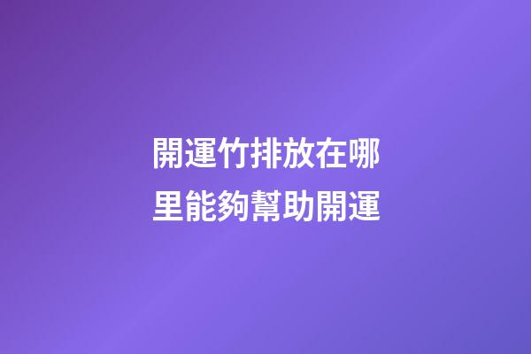 開運竹排放在哪里能夠幫助開運
