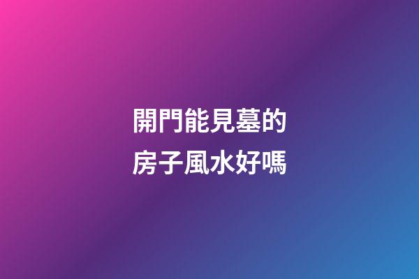 開門能見墓的房子風水好嗎