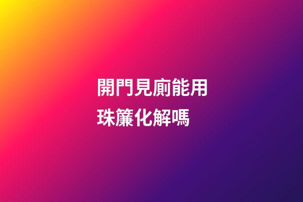 開門見廁能用珠簾化解嗎
