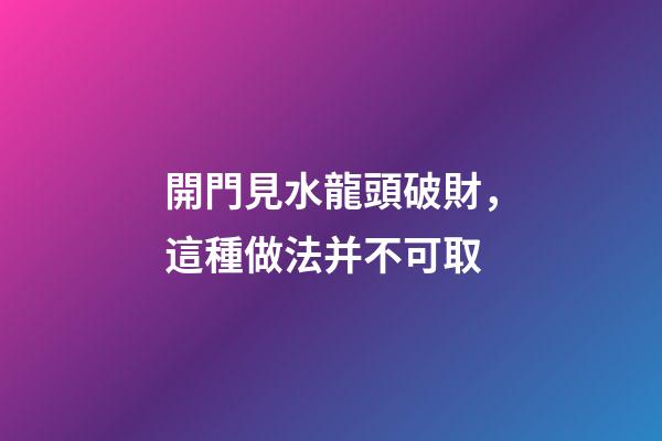 開門見水龍頭破財，這種做法并不可取