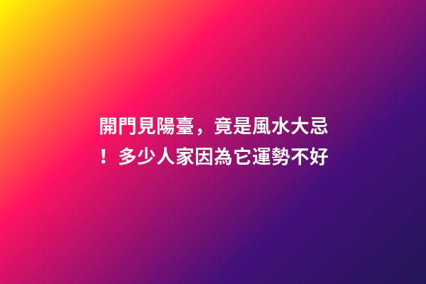 開門見陽臺，竟是風水大忌！多少人家因為它運勢不好