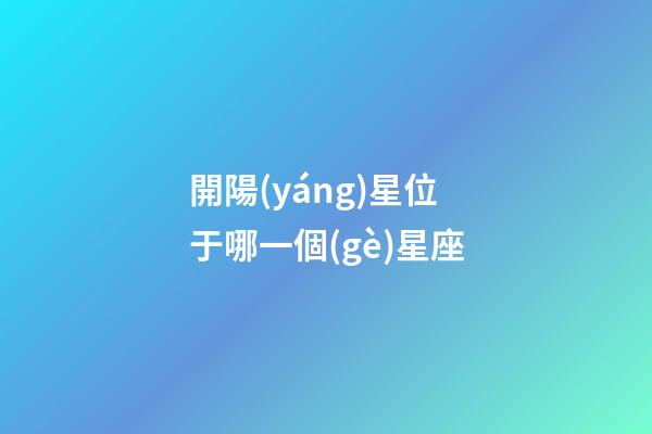 開陽(yáng)星位于哪一個(gè)星座