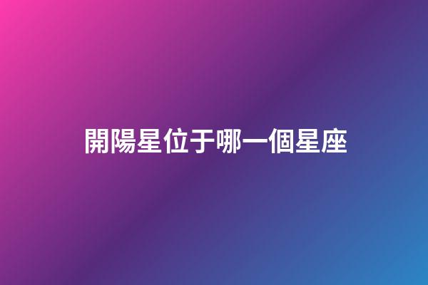 開陽星位于哪一個星座-第1張-星座運勢-玄機派
