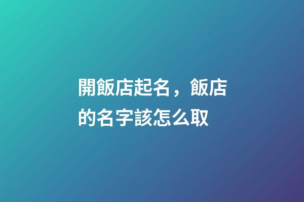 開飯店起名，飯店的名字該怎么取-第1張-店鋪起名-玄機派