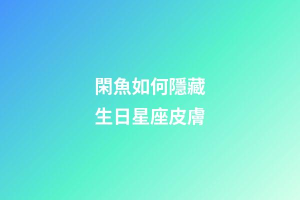 閑魚如何隱藏生日星座皮膚-第1張-星座運勢-玄機派