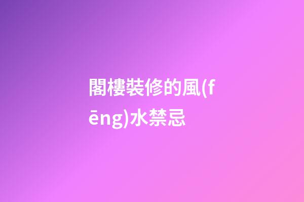 閣樓裝修的風(fēng)水禁忌