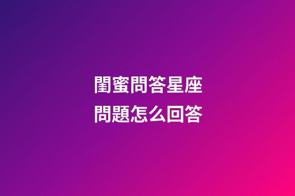 閨蜜問答星座問題怎么回答-第1張-星座運勢-玄機派