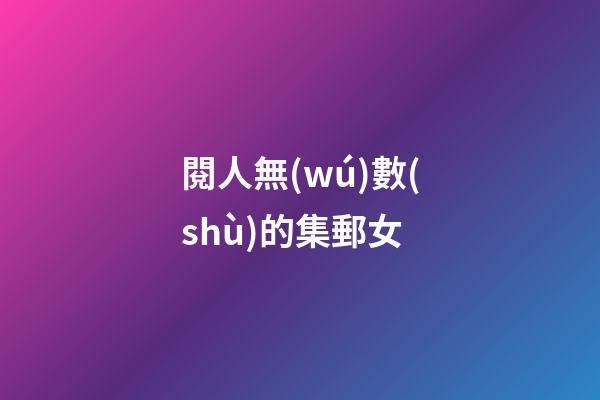 閱人無(wú)數(shù)的集郵女