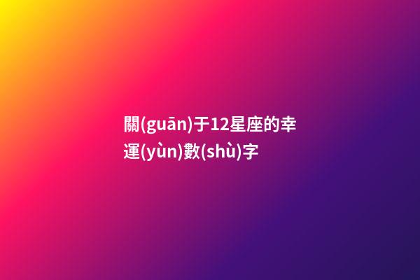 關(guān)于12星座的幸運(yùn)數(shù)字-第1張-星座運(yùn)勢(shì)-玄機(jī)派