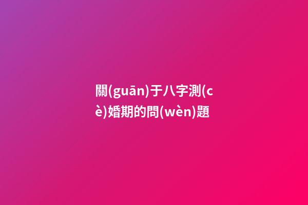 關(guān)于八字測(cè)婚期的問(wèn)題