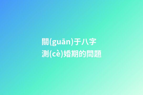 關(guān)于八字測(cè)婚期的問題