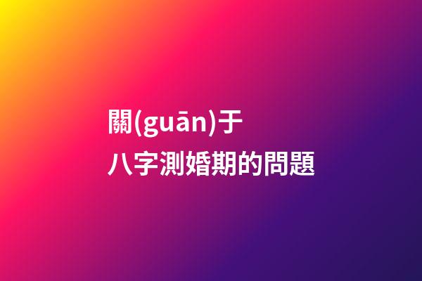 關(guān)于八字測婚期的問題